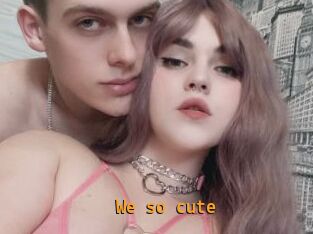 We_so_cute